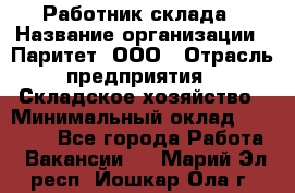 Работник склада › Название организации ­ Паритет, ООО › Отрасль предприятия ­ Складское хозяйство › Минимальный оклад ­ 25 000 - Все города Работа » Вакансии   . Марий Эл респ.,Йошкар-Ола г.